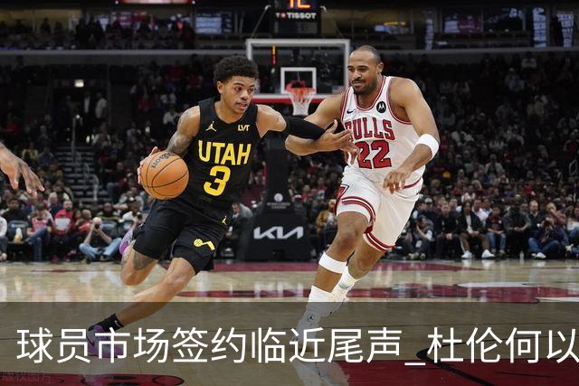 球员市场签约临近尾声 杜伦何以成为夏窗头号剩男？